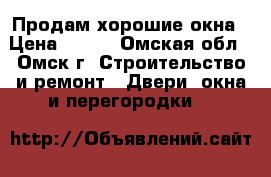  Продам хорошие окна › Цена ­ 500 - Омская обл., Омск г. Строительство и ремонт » Двери, окна и перегородки   